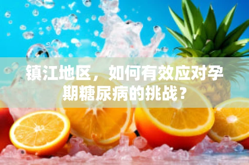 镇江地区，如何有效应对孕期糖尿病的挑战？