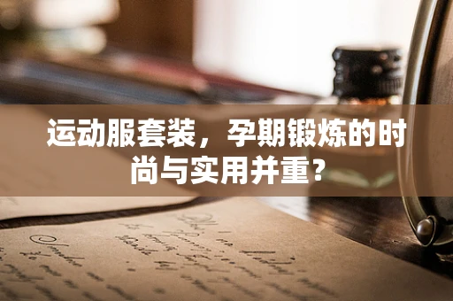 运动服套装，孕期锻炼的时尚与实用并重？