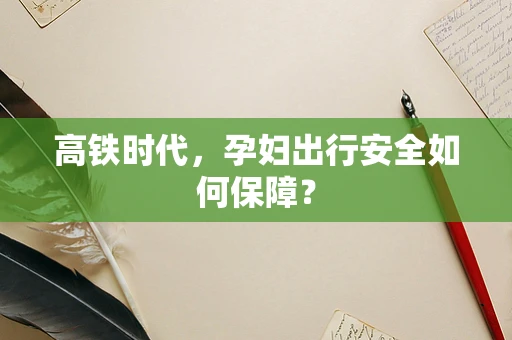 高铁时代，孕妇出行安全如何保障？