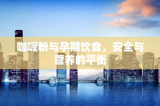 咖喱粉与孕期饮食，安全与营养的平衡