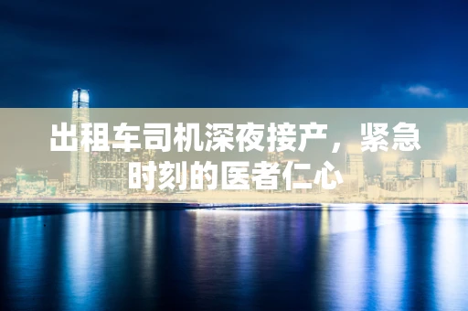 出租车司机深夜接产，紧急时刻的医者仁心