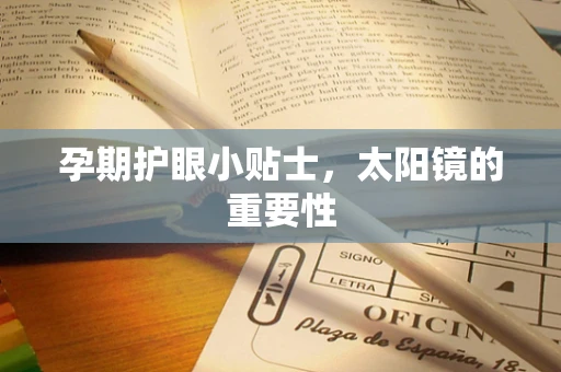 孕期护眼小贴士，太阳镜的重要性