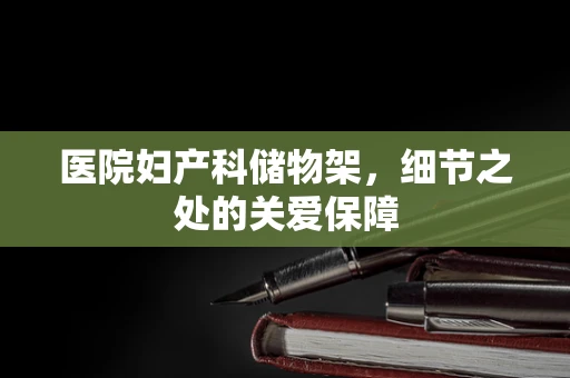 医院妇产科储物架，细节之处的关爱保障