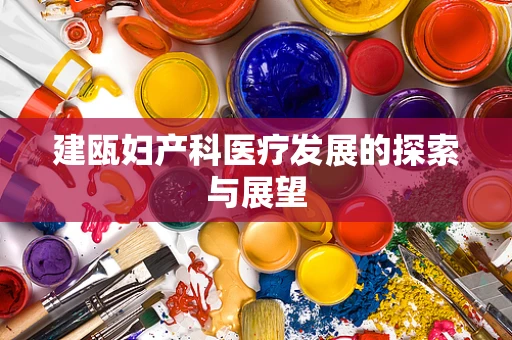 建瓯妇产科医疗发展的探索与展望