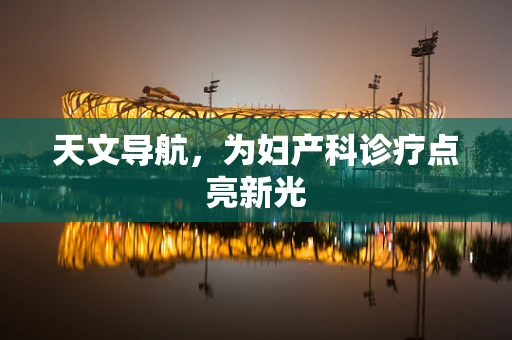 天文导航，为妇产科诊疗点亮新光