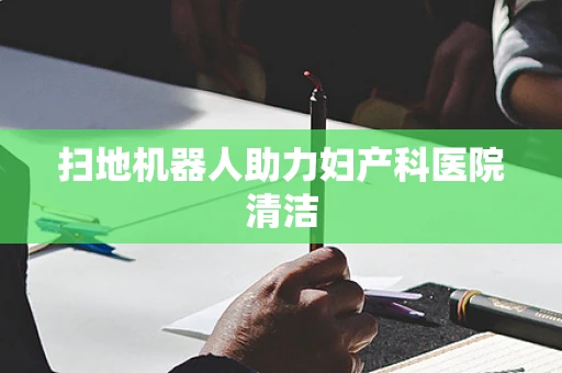 扫地机器人助力妇产科医院清洁