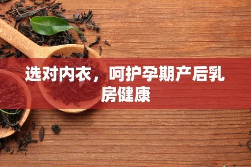 选对内衣，呵护孕期产后乳房健康