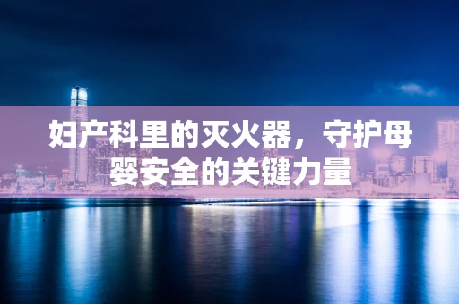 妇产科里的灭火器，守护母婴安全的关键力量