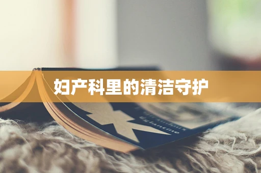 妇产科里的清洁守护