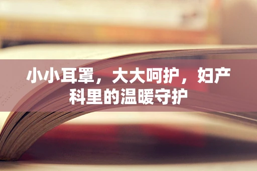 小小耳罩，大大呵护，妇产科里的温暖守护