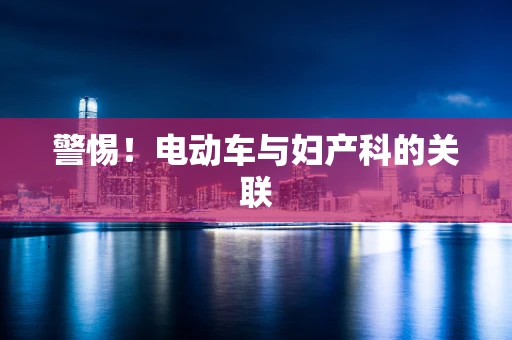 警惕！电动车与妇产科的关联