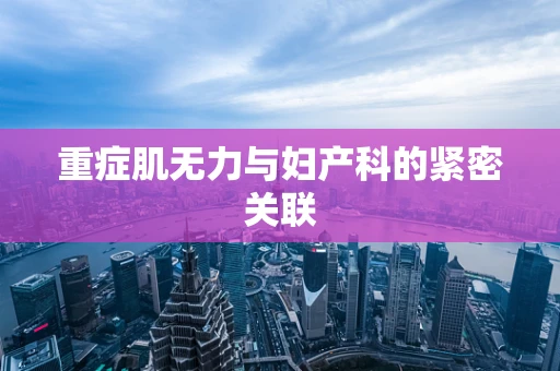 重症肌无力与妇产科的紧密关联