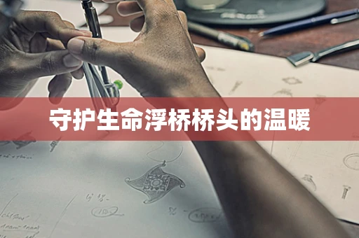 守护生命浮桥桥头的温暖