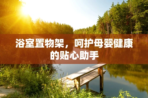 浴室置物架，呵护母婴健康的贴心助手