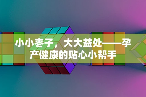 小小枣子，大大益处——孕产健康的贴心小帮手