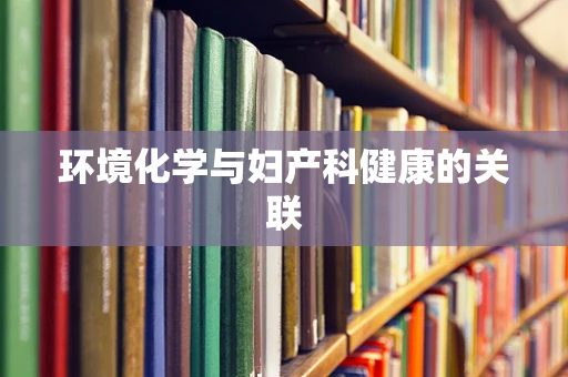 环境化学与妇产科健康的关联