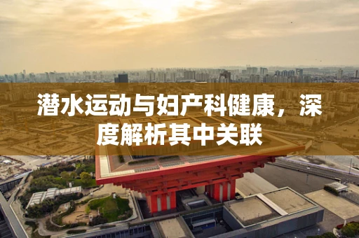 潜水运动与妇产科健康，深度解析其中关联