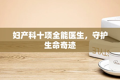 妇产科十项全能医生，守护生命奇迹