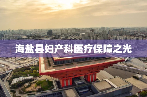 海盐县妇产科医疗保障之光
