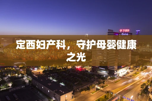 定西妇产科，守护母婴健康之光