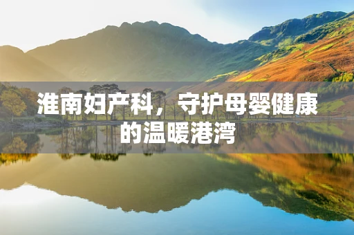 淮南妇产科，守护母婴健康的温暖港湾
