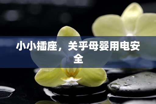 小小插座，关乎母婴用电安全