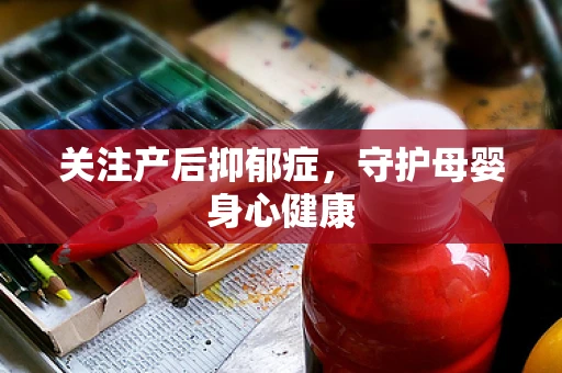 关注产后抑郁症，守护母婴身心健康