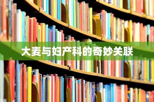 大麦与妇产科的奇妙关联