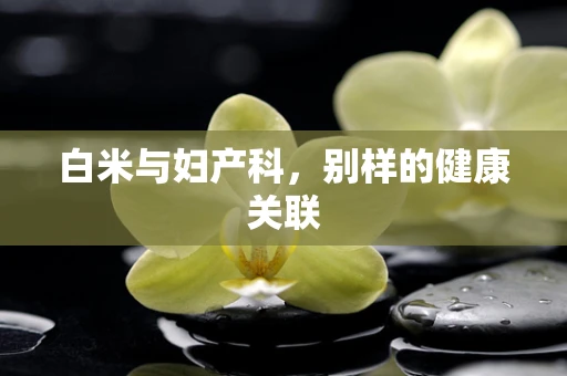 白米与妇产科，别样的健康关联