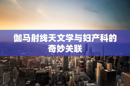伽马射线天文学与妇产科的奇妙关联