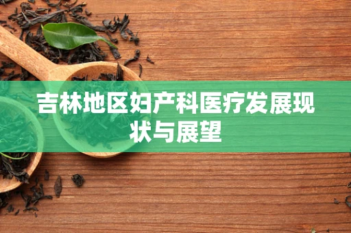 吉林地区妇产科医疗发展现状与展望