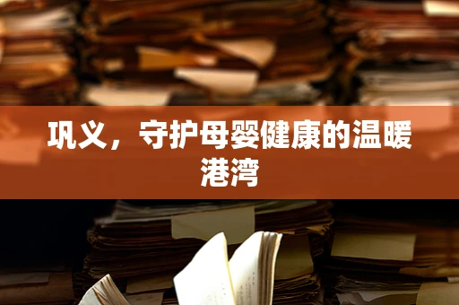 巩义，守护母婴健康的温暖港湾