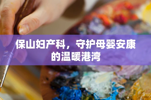 保山妇产科，守护母婴安康的温暖港湾