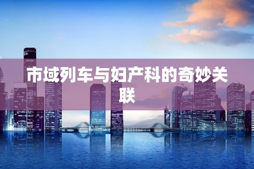 市域列车与妇产科的奇妙关联