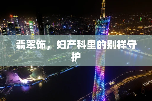 翡翠饰，妇产科里的别样守护