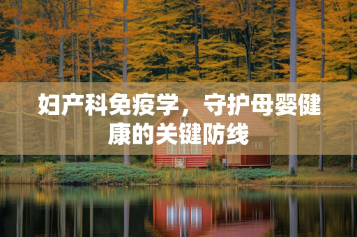 妇产科免疫学，守护母婴健康的关键防线