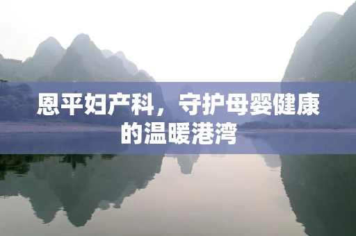 恩平妇产科，守护母婴健康的温暖港湾