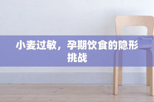 小麦过敏，孕期饮食的隐形挑战