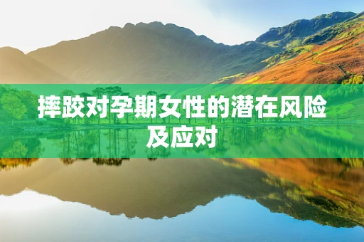 摔跤对孕期女性的潜在风险及应对
