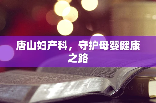 唐山妇产科，守护母婴健康之路