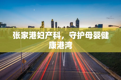 张家港妇产科，守护母婴健康港湾