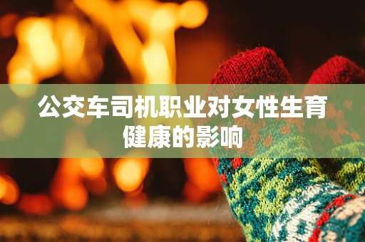 公交车司机职业对女性生育健康的影响