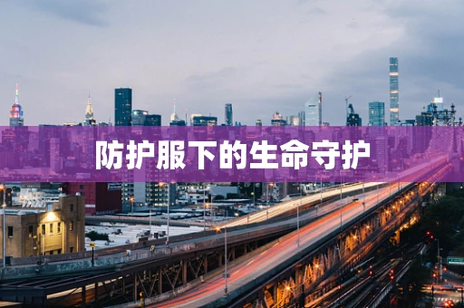 防护服下的生命守护