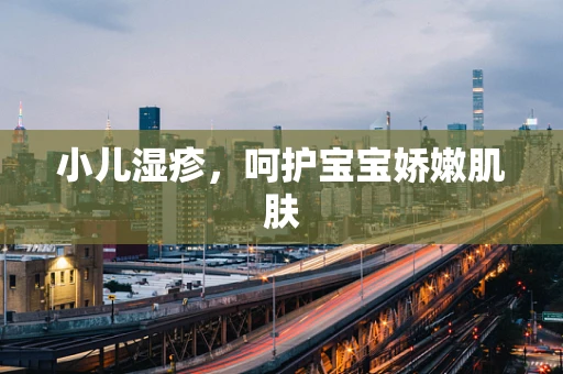 小儿湿疹，呵护宝宝娇嫩肌肤