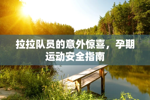 拉拉队员的意外惊喜，孕期运动安全指南