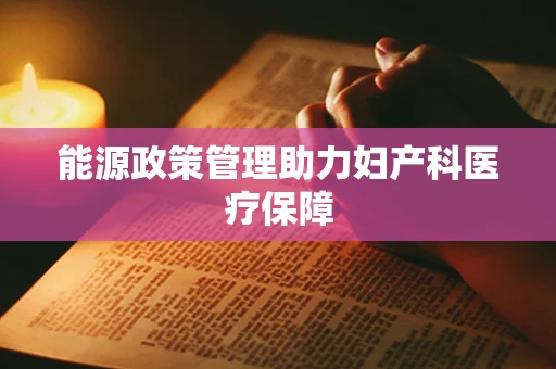 能源政策管理助力妇产科医疗保障