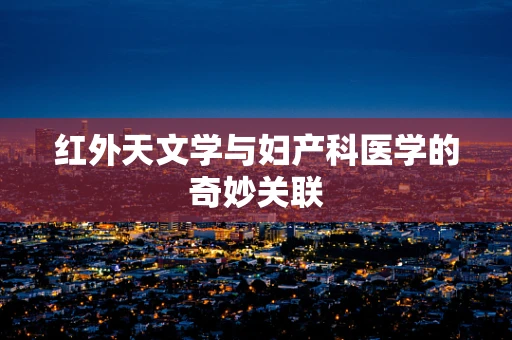 红外天文学与妇产科医学的奇妙关联