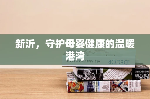 新沂，守护母婴健康的温暖港湾