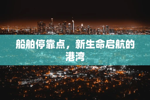船舶停靠点，新生命启航的港湾