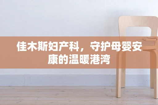 佳木斯妇产科，守护母婴安康的温暖港湾